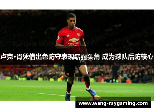 卢克·肖凭借出色防守表现崭露头角 成为球队后防核心