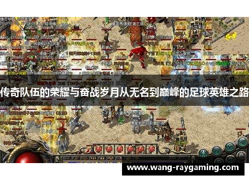 传奇队伍的荣耀与奋战岁月从无名到巅峰的足球英雄之路
