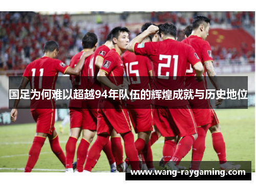 国足为何难以超越94年队伍的辉煌成就与历史地位
