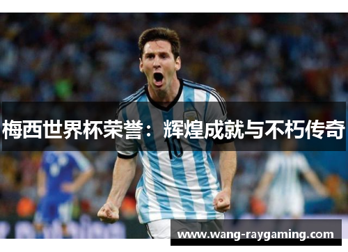 梅西世界杯荣誉：辉煌成就与不朽传奇