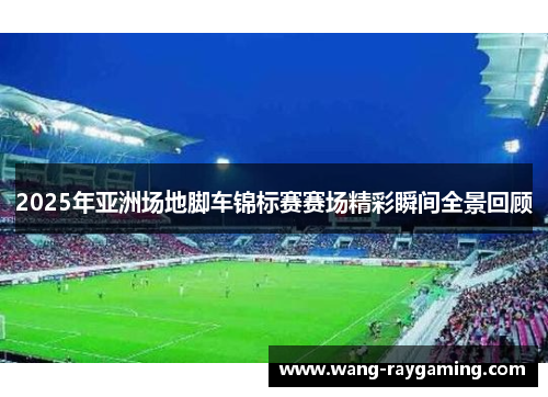 2025年亚洲场地脚车锦标赛赛场精彩瞬间全景回顾
