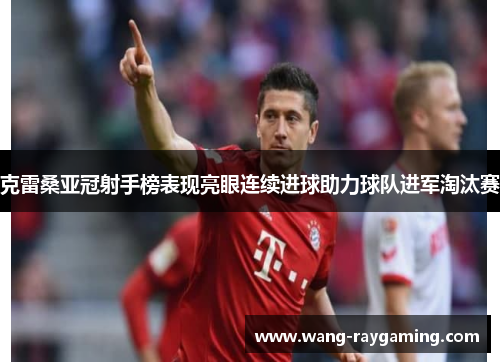 克雷桑亚冠射手榜表现亮眼连续进球助力球队进军淘汰赛