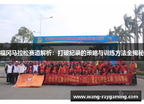 福冈马拉松赛道解析：打破纪录的策略与训练方法全揭秘