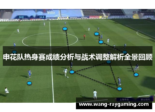 申花队热身赛成绩分析与战术调整解析全景回顾