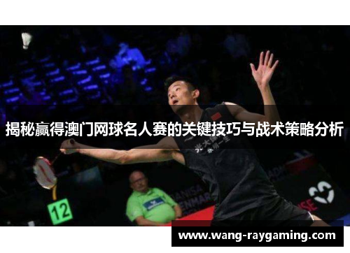 揭秘赢得澳门网球名人赛的关键技巧与战术策略分析