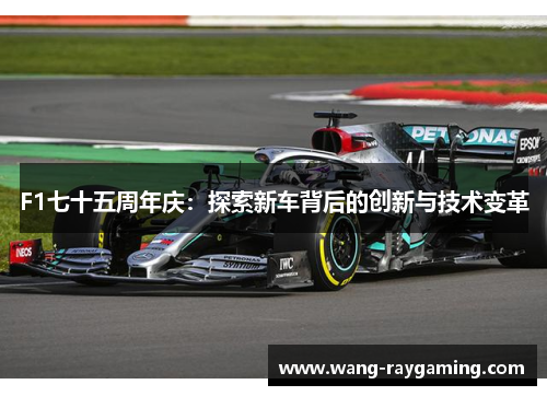 F1七十五周年庆：探索新车背后的创新与技术变革