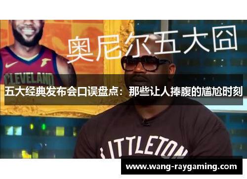 五大经典发布会口误盘点：那些让人捧腹的尴尬时刻