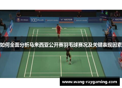 如何全面分析马来西亚公开赛羽毛球赛况及关键表现因素
