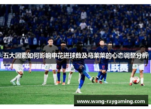 五大因素如何影响申花进球数及马莱莱的心态调整分析