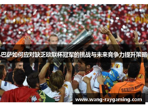 巴萨如何应对缺乏欧联杯冠军的挑战与未来竞争力提升策略