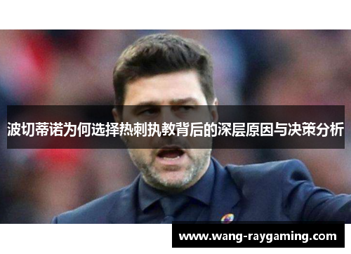波切蒂诺为何选择热刺执教背后的深层原因与决策分析