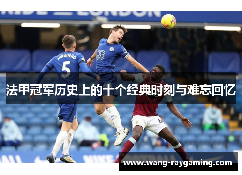 法甲冠军历史上的十个经典时刻与难忘回忆