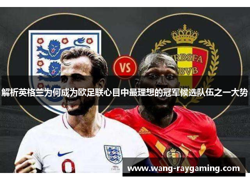 解析英格兰为何成为欧足联心目中最理想的冠军候选队伍之一大势
