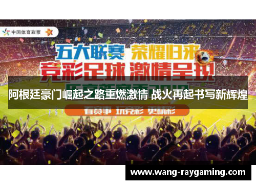 阿根廷豪门崛起之路重燃激情 战火再起书写新辉煌