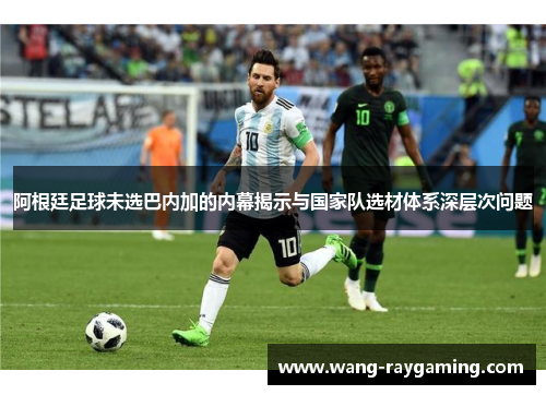 阿根廷足球未选巴内加的内幕揭示与国家队选材体系深层次问题